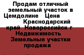 Продам отличный земельный участок в Цемдолине › Цена ­ 7 000 000 - Краснодарский край, Новороссийск г. Недвижимость » Земельные участки продажа   